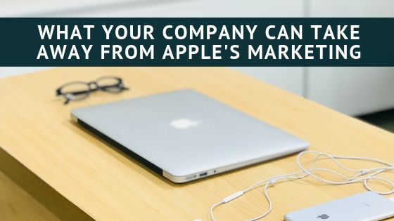 What Your Company Can Take Away from Apple’s Marketing