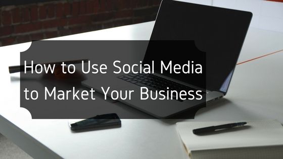 How to Use Social Media to Market Your Business
