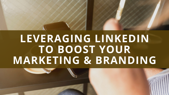 Leveraging LinkedIn To Boost Your Marketing & Branding