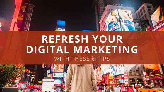 Refresh Your Digital Marketing With These 6 Tips