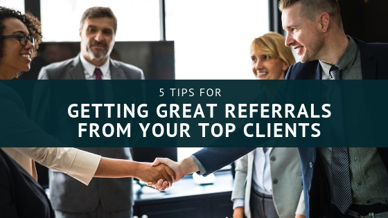 5 Tips for Getting Great Referrals from Your Top Clients