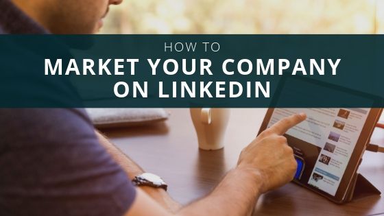 How to Market Your Company on LinkedIn
